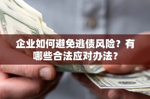 济南企业如何避免逃债风险？有哪些合法应对办法？