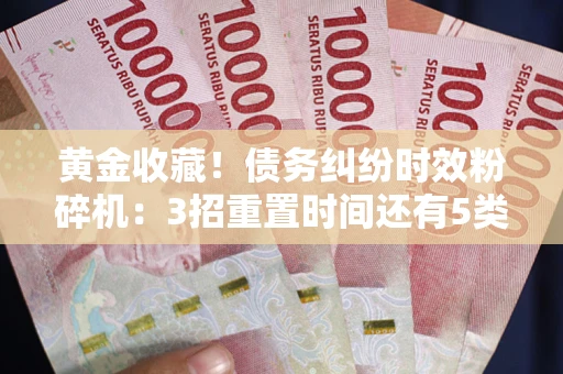济南黄金收藏！债务纠纷时效粉碎机：3招重置时间还有5类不设年限的特殊债务
