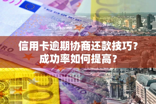 济南信用卡逾期协商还款技巧？成功率如何提高？