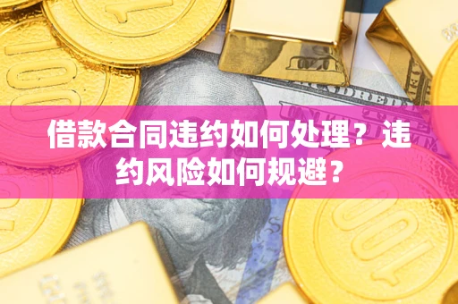 济南借款合同违约如何处理？违约风险如何规避？