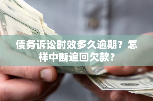 济南债务诉讼时效多久逾期？怎样中断追回欠款？