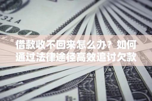济南借款收不回来怎么办？如何通过法律途径高效追讨欠款？