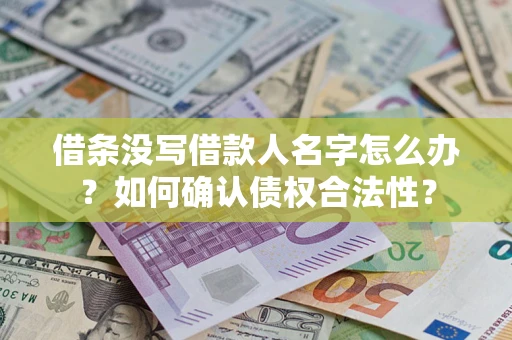 济南借条没写借款人名字怎么办？如何确认债权合法性？