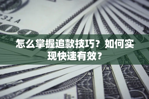 济南怎么掌握追款技巧？如何实现快速有效？