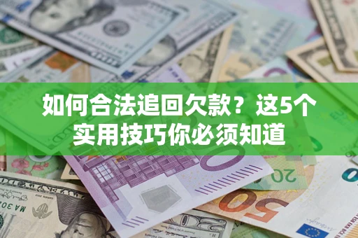济南如何合法追回欠款？这5个实用技巧你必须知道