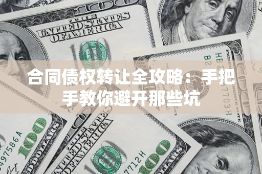 济南合同债权转让全攻略：手把手教你避开那些坑