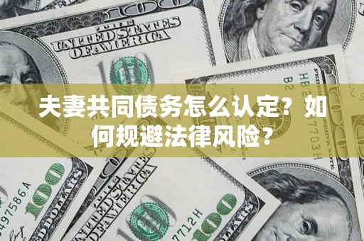 济南夫妻共同债务怎么认定？如何规避法律风险？
