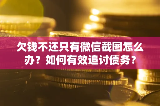 济南欠钱不还只有微信截图怎么办？如何有效追讨债务？