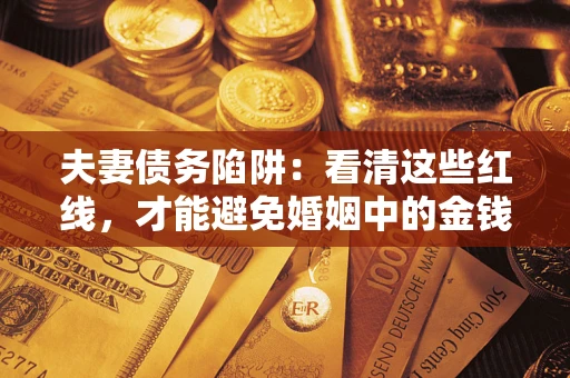 济南夫妻债务陷阱：看清这些红线，才能避免婚姻中的金钱危机