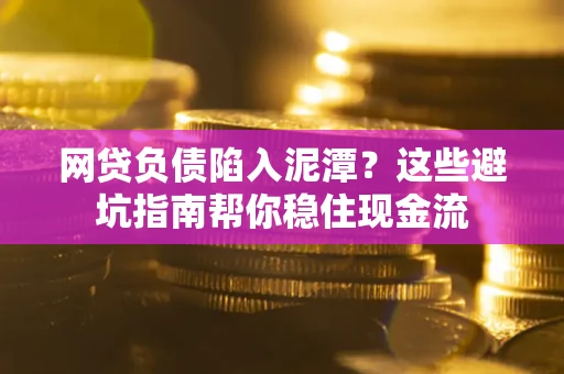 济南网贷负债陷入泥潭？这些避坑指南帮你稳住现金流