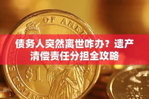 济南债务人突然离世咋办？遗产清偿责任分担全攻略