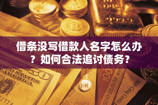 济南借条没写借款人名字怎么办？如何合法追讨债务？