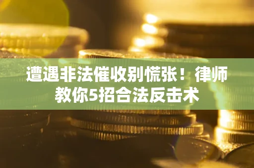 济南遭遇非法催收别慌张！律师教你5招合法反击术