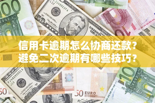 济南信用卡逾期怎么协商还款？避免二次逾期有哪些技巧？