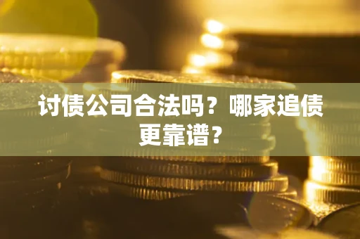 济南讨债公司合法吗？哪家追债更靠谱？