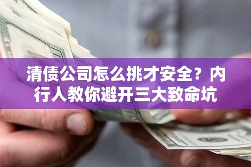 济南清债公司怎么挑才安全?内行人教你避开三大致命坑 济南清债公司怎么挑才安全?内行人教你避开三大致命坑