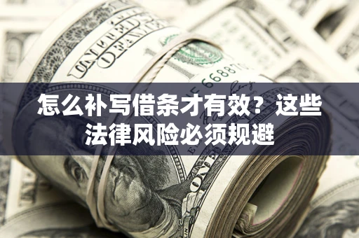 济南怎么补写借条才有效？这些法律风险必须规避