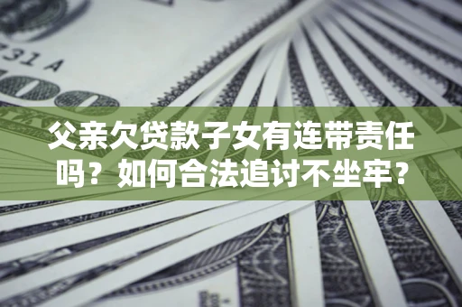 济南父亲欠贷款子女有连带责任吗？如何合法追讨不坐牢？
