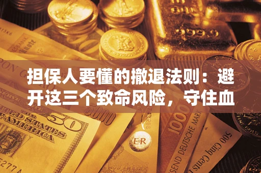 济南担保人要懂的撤退法则：避开这三个致命风险，守住血汗钱