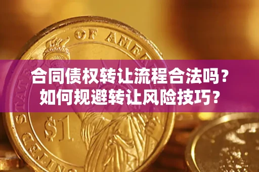 济南合同债权转让流程合法吗？如何规避转让风险技巧？
