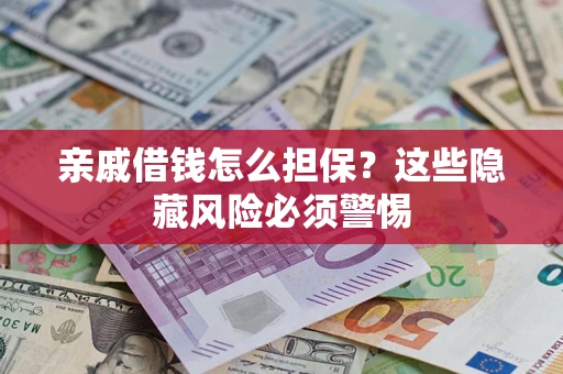 济南亲戚借钱怎么担保？这些隐藏风险必须警惕
