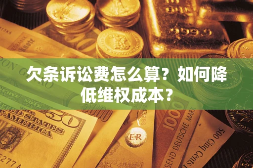 济南欠条诉讼费怎么算？如何降低维权成本？