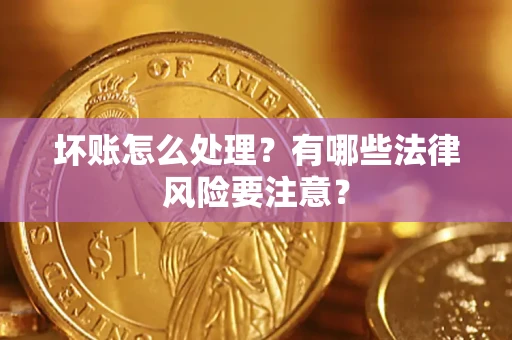 济南坏账怎么处理？有哪些法律风险要注意？
