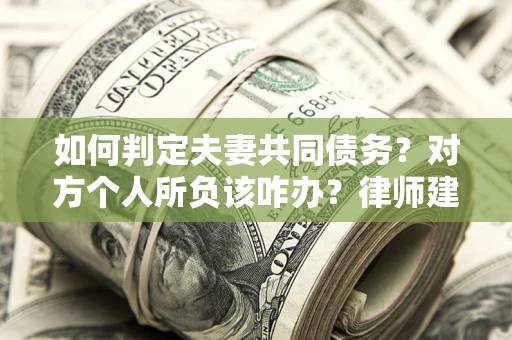 济南如何判定夫妻共同债务？对方个人所负该咋办？律师建议