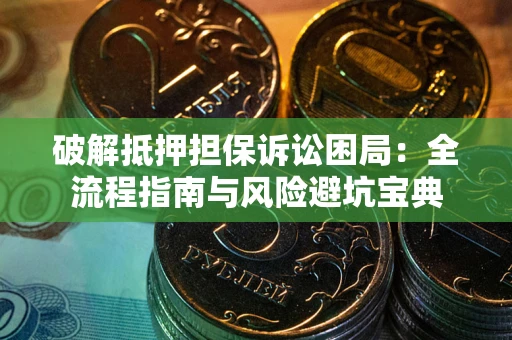 济南破解抵押担保诉讼困局：全流程指南与风险避坑宝典
