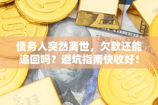 济南债务人突然离世，欠款还能追回吗？避坑指南快收好！