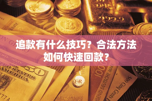 济南追款有什么技巧？合法方法如何快速回款？
