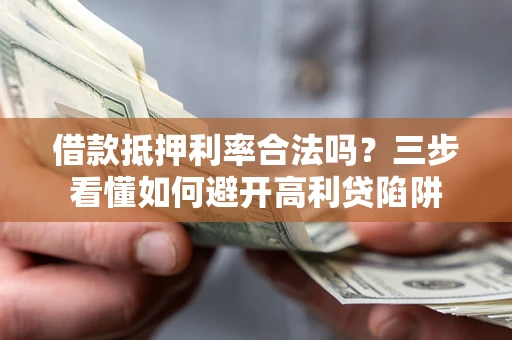 济南借款抵押利率合法吗？三步看懂如何避开高利贷陷阱