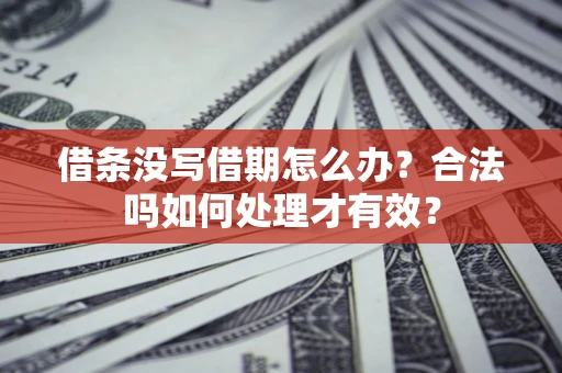 济南借条没写借期怎么办？合法吗如何处理才有效？