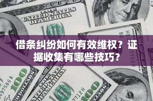济南借条纠纷如何有效维权？证据收集有哪些技巧？