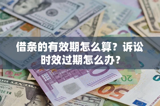 济南借条的有效期怎么算？诉讼时效过期怎么办？