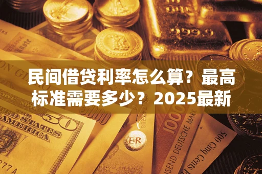 济南民间借贷利率怎么算？最高标准需要多少？2025最新避坑指南
