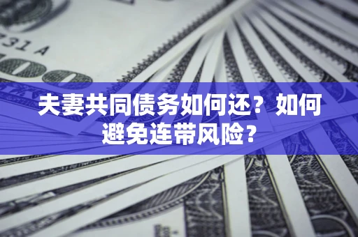 济南夫妻共同债务如何还？如何避免连带风险？