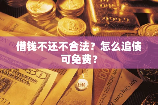 济南借钱不还不合法？怎么追债可免费？