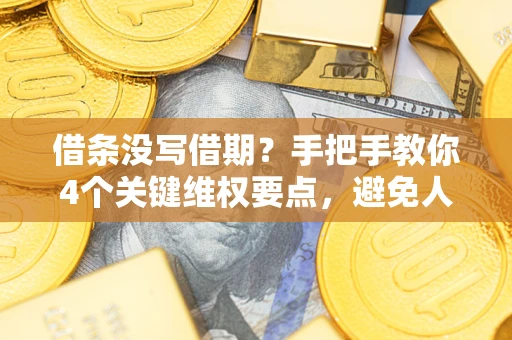 济南借条没写借期？手把手教你4个关键维权要点，避免人财两空