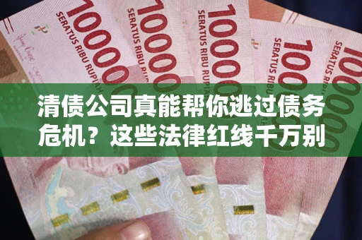 济南清债公司真能帮你逃过债务危机？这些法律红线千万别踩