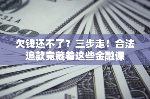 济南欠钱还不了？三步走！合法追款竟藏着这些金融课