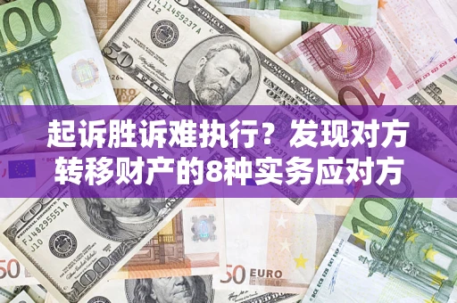 济南起诉胜诉难执行？发现对方转移财产的8种实务应对方案