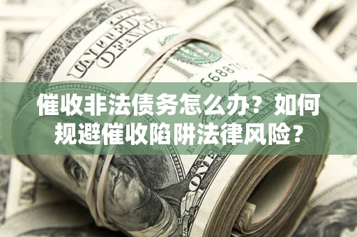 济南催收非法债务怎么办？如何规避催收陷阱法律风险？
