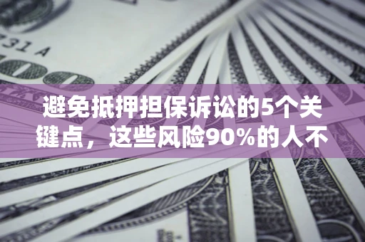 济南避免抵押担保诉讼的5个关键点，这些风险90%的人不知道！