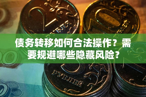 济南债务转移如何合法操作？需要规避哪些隐藏风险？