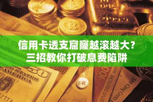 济南信用卡透支窟窿越滚越大？三招教你打破息费陷阱