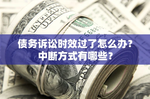 济南债务诉讼时效过了怎么办？中断方式有哪些？