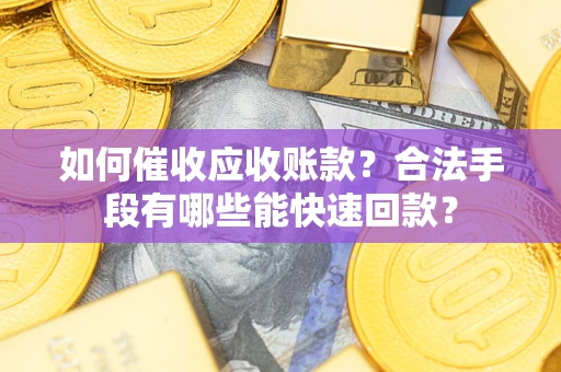 济南如何催收应收账款？合法手段有哪些能快速回款？