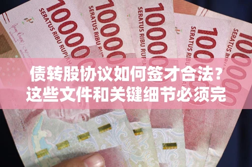 济南债转股协议如何签才合法？这些文件和关键细节必须完整