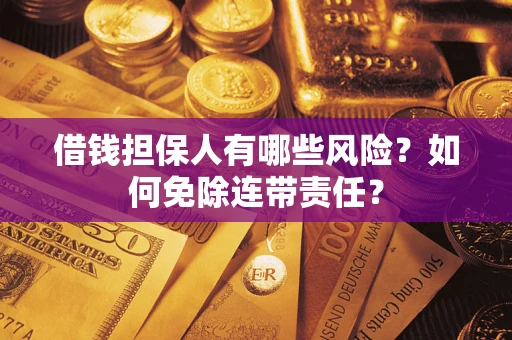 济南借钱担保人有哪些风险？如何免除连带责任？